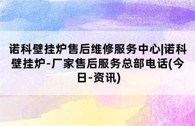 诺科壁挂炉售后维修服务中心|诺科壁挂炉-厂家售后服务总部电话(今日-资讯)